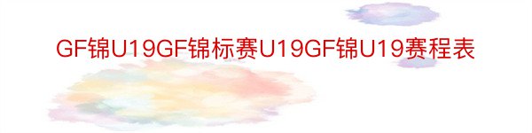 GF锦U19GF锦标赛U19GF锦U19赛程表